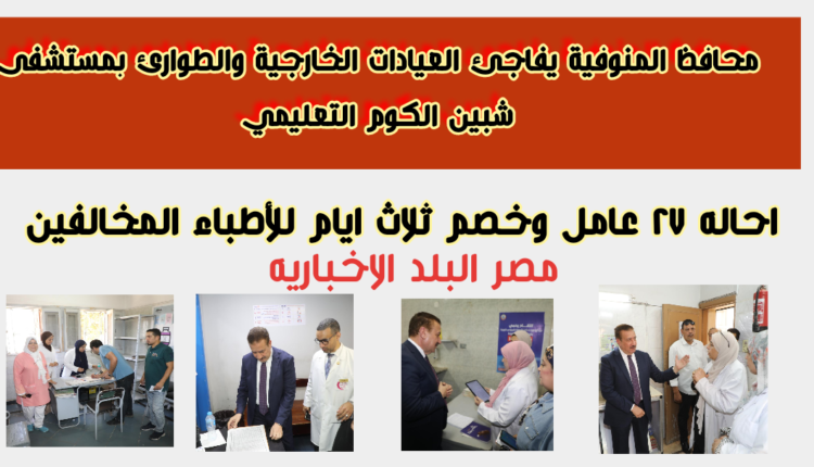 محافظ المنوفية  يفاجئ العيادات الخارجية والطوارئ بمستشفى شبين الكوم التعليمي اليوم ١٣ يوليو